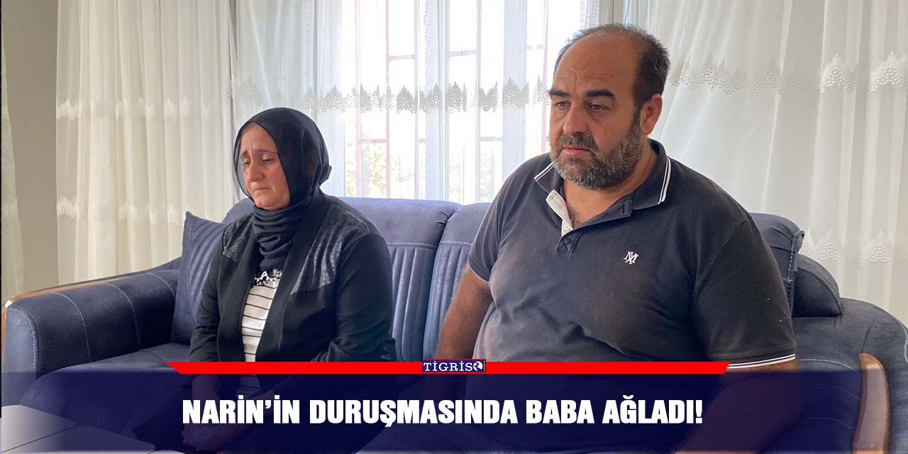 Narin’in duruşmasında baba ağladı!