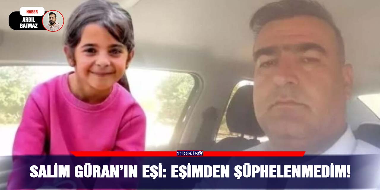 Salim Güran’ın eşi: Eşimden şüphelenmedim!