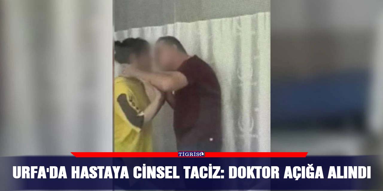 Urfa'da hastaya cinsel taciz: Doktor açığa alındı