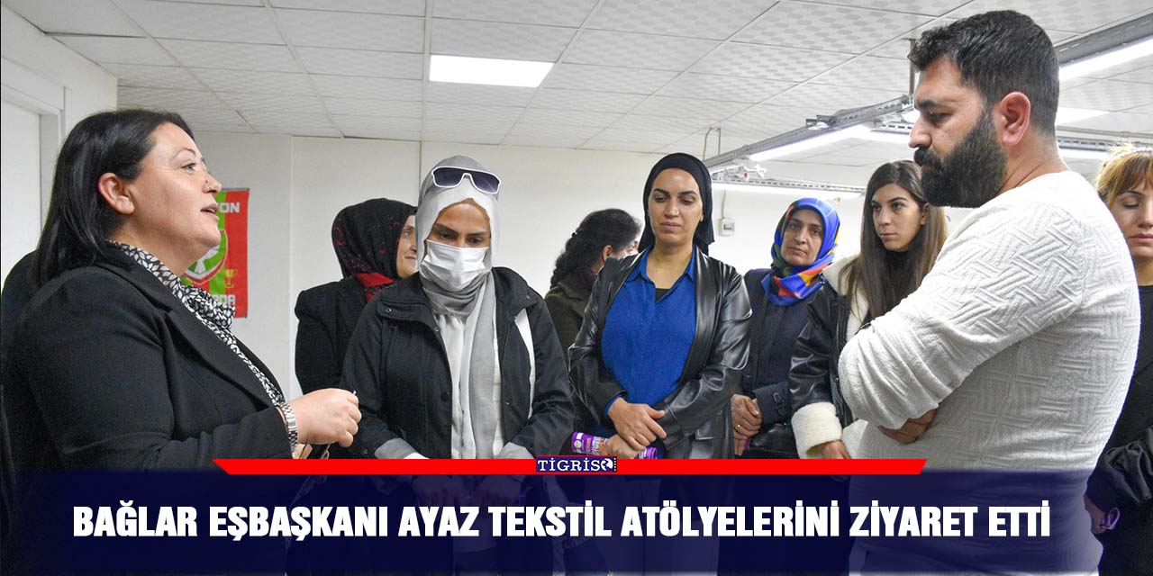 Bağlar eşbaşkanı Ayaz tekstil atölyelerini ziyaret etti