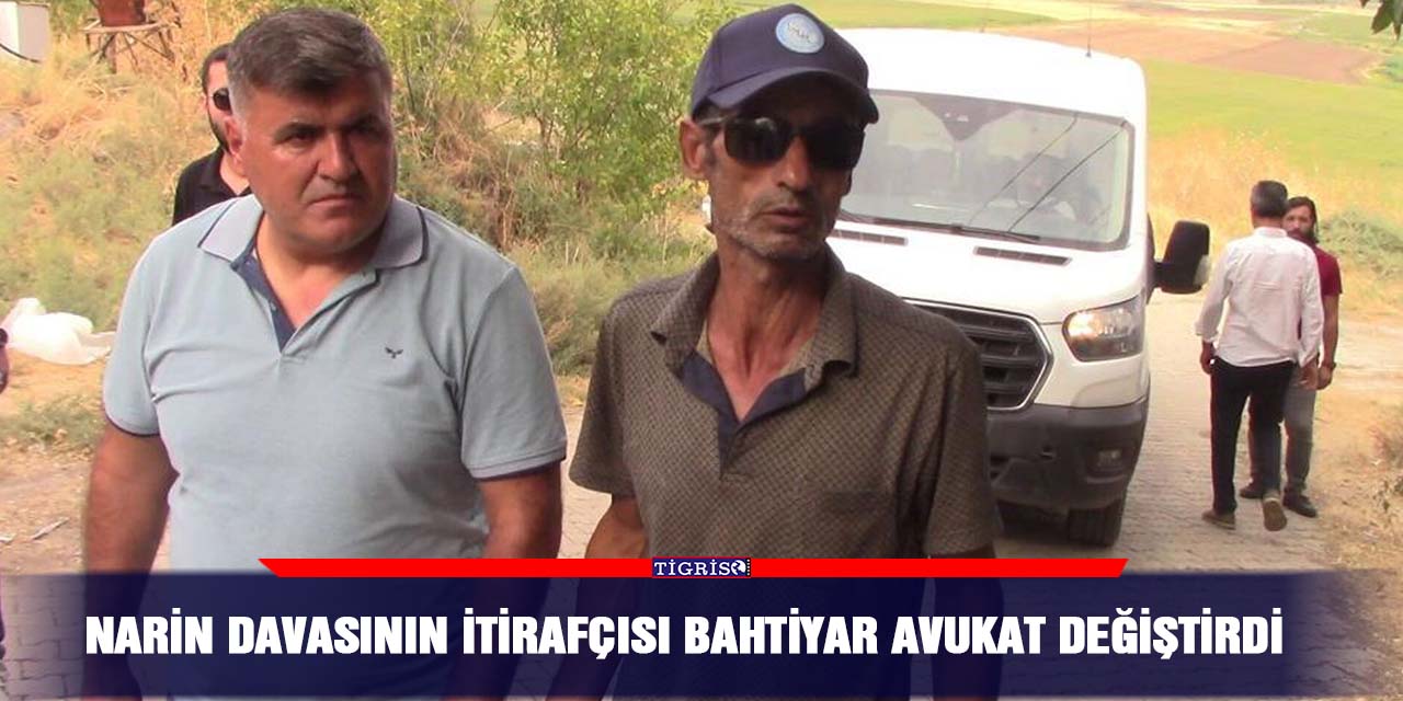 Narin davasının itirafçısı Bahtiyar Avukat değiştirdi