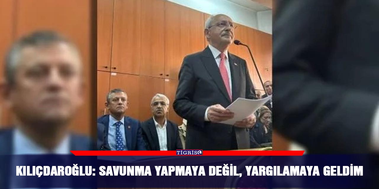 Kılıçdaroğlu: Savunma yapmaya değil, yargılamaya geldim