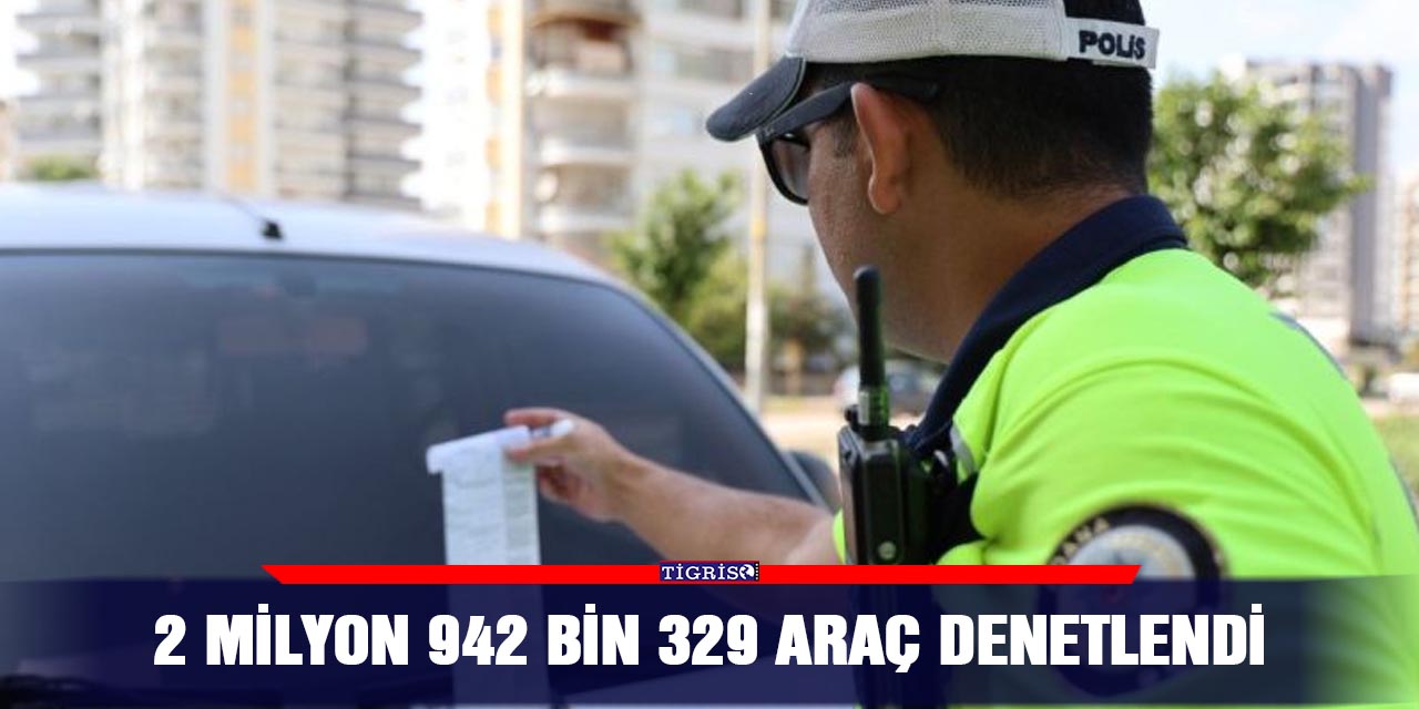 2 milyon 942 bin 329 araç denetlendi