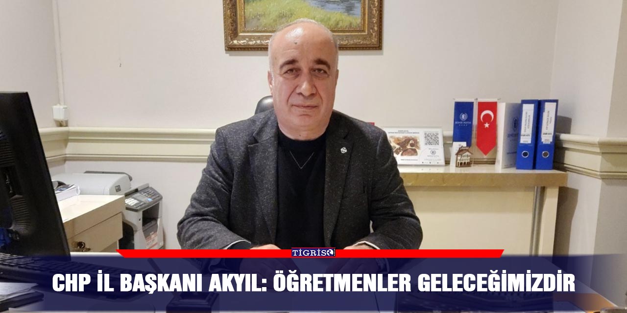 CHP il Başkanı Akyıl: Öğretmenler geleceğimizdir