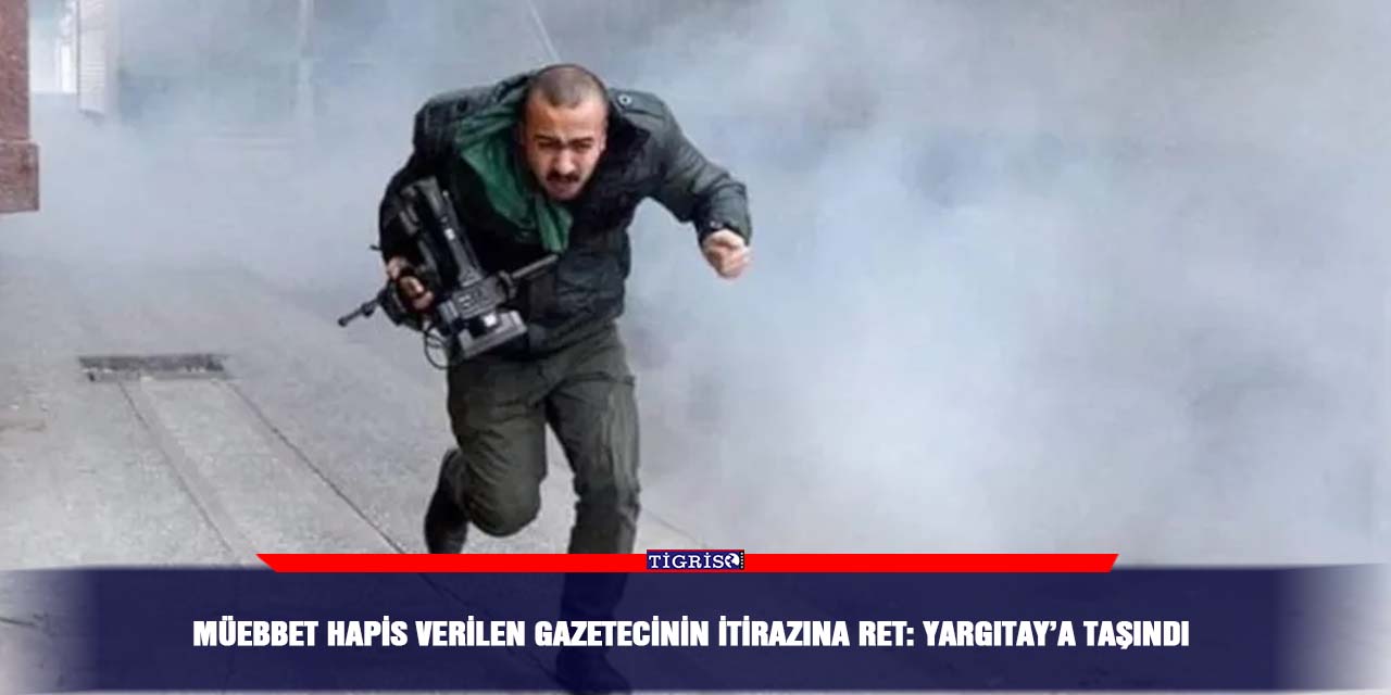 Müebbet hapis verilen gazetecinin itirazına ret: Yargıtay’a taşındı