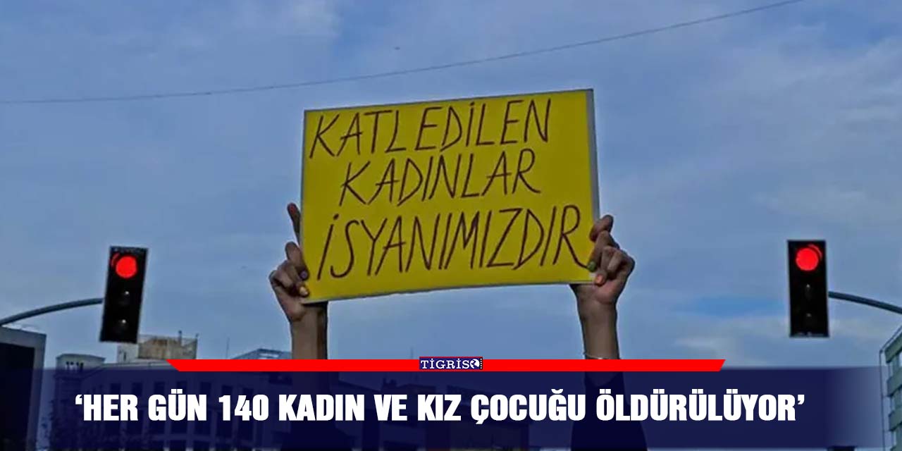 ‘Her gün 140 kadın ve kız çocuğu öldürülüyor’