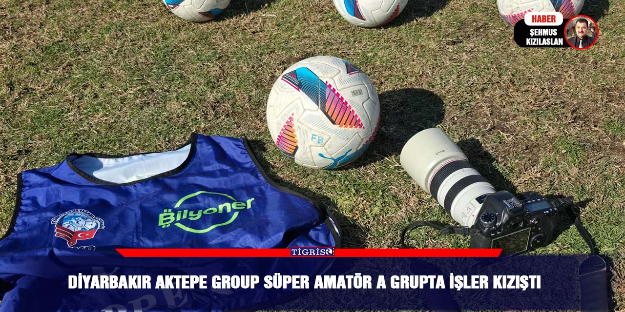 Diyarbakır Aktepe Group Süper Amatör A grupta işler kızıştı