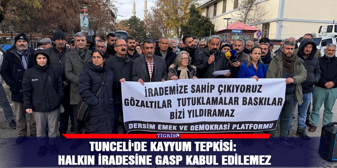 Tunceli'de kayyum tepkisi: Halkın iradesine gasp kabul edilemez