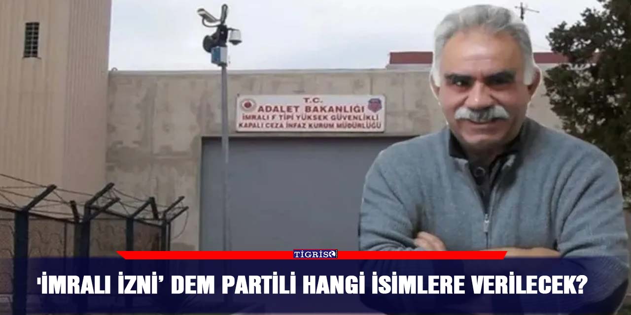 'İmralı izni’ DEM Partili hangi isimlere verilecek?