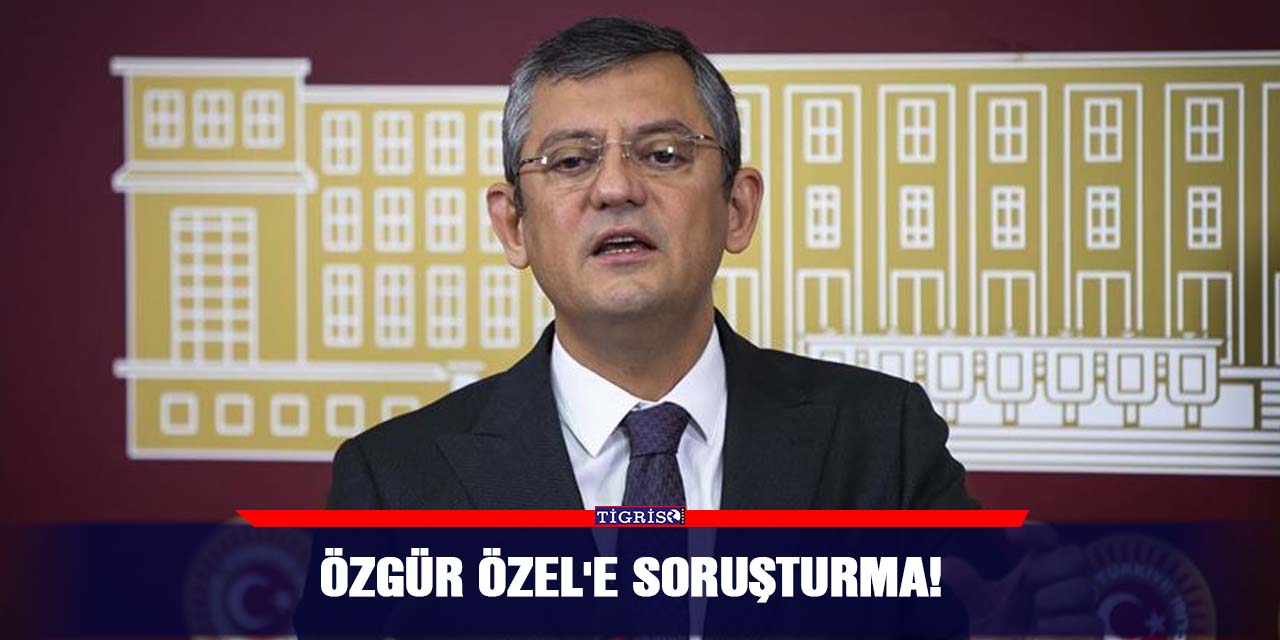 Özgür Özel'e soruşturma!