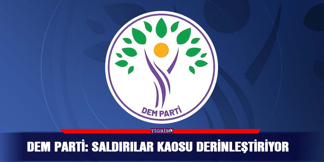 DEM Parti: Saldırılar kaosu derinleştiriyor