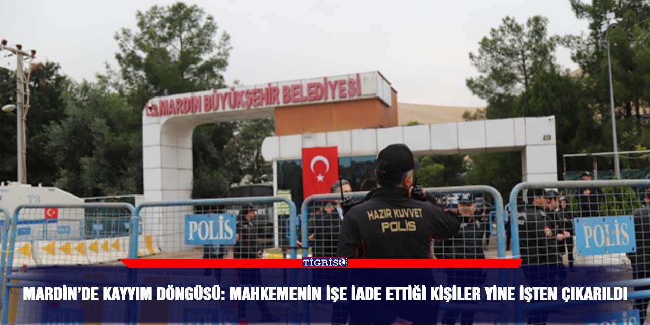 Mardin’de kayyım döngüsü: Mahkemenin işe iade ettiği kişiler yine işten çıkarıldı