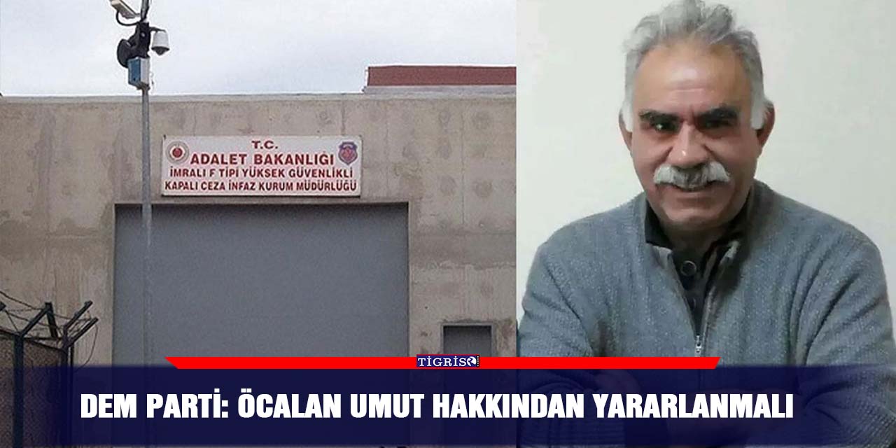 DEM Parti: Öcalan umut hakkından yararlanmalı