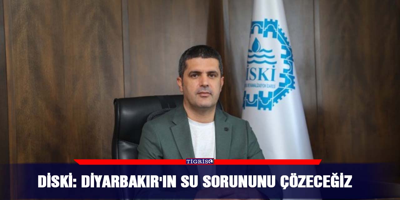 DİSKİ: Diyarbakır'ın su sorununu çözeceğiz