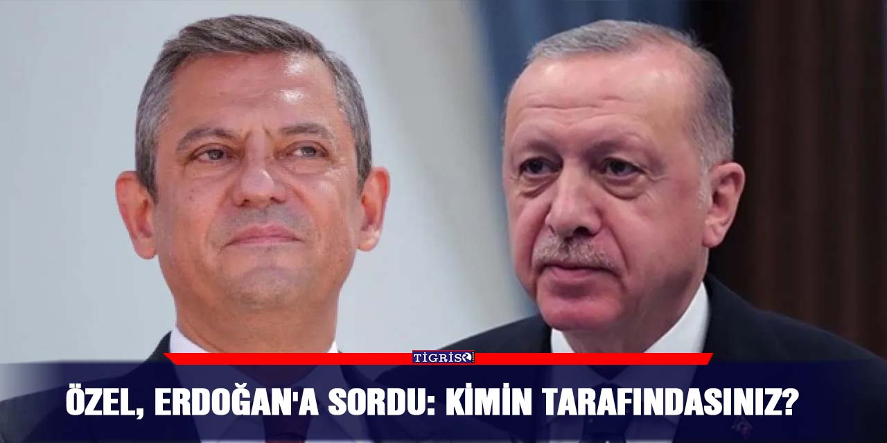 Özel, Erdoğan'a sordu: Kimin tarafındasınız?