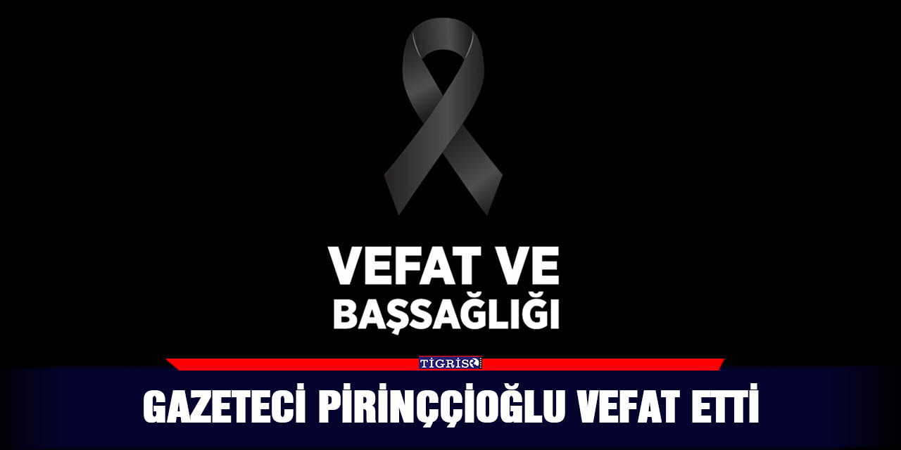 Gazeteci Pirinççioğlu vefat etti