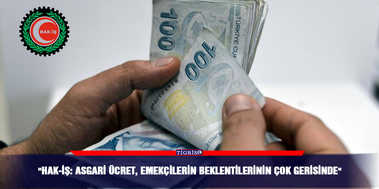 HAK-İŞ: "Asgari Ücret, Emekçilerin Beklentilerinin Çok Gerisinde"