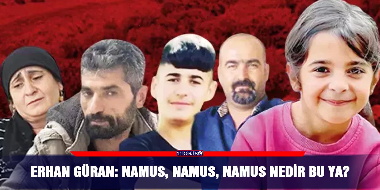 Erhan Güran: Namus, namus, namus nedir bu ya?