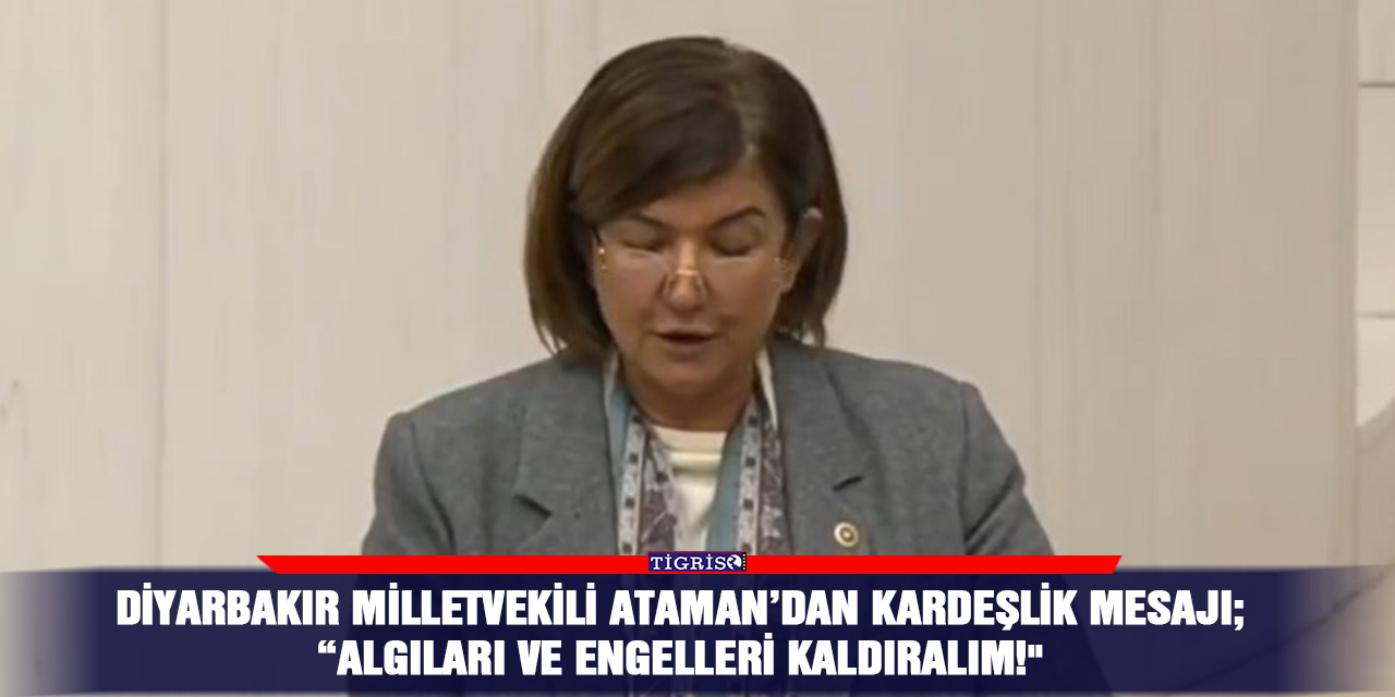 Diyarbakır Milletvekili Ataman’dan Kardeşlik mesajı; “Algıları ve Engelleri Kaldıralım!"