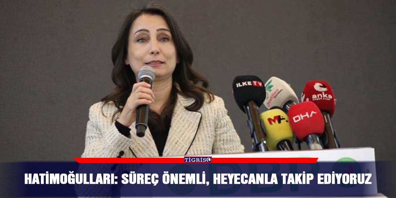 Hatimoğulları: Süreç önemli, heyecanla takip ediyoruz