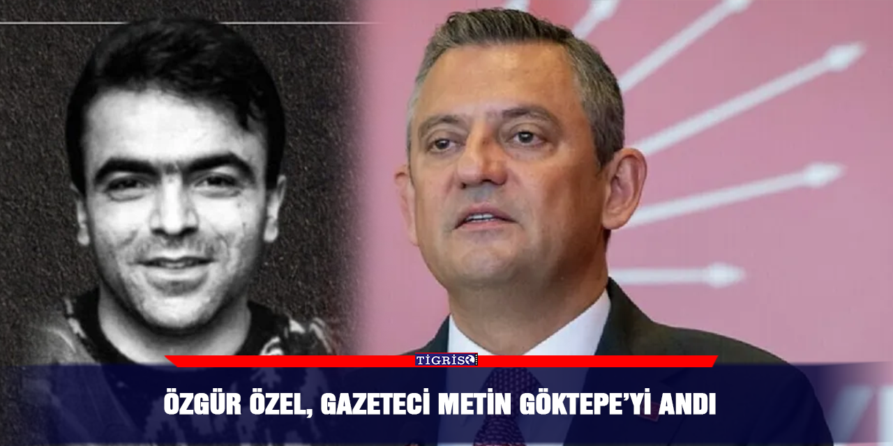 Özgür Özel, gazeteci Metin Göktepe’yi andı