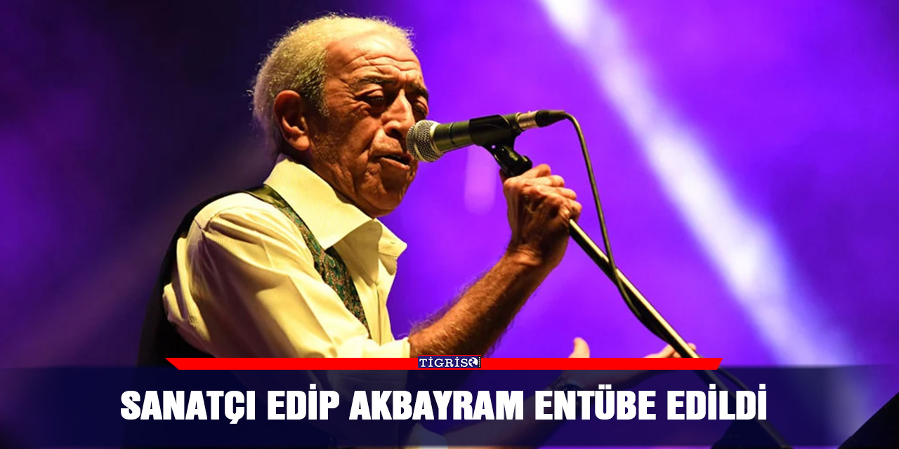 Sanatçı Edip Akbayram entübe edildi