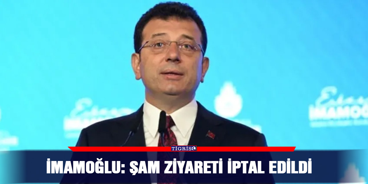 İmamoğlu: Şam ziyareti iptal edildi