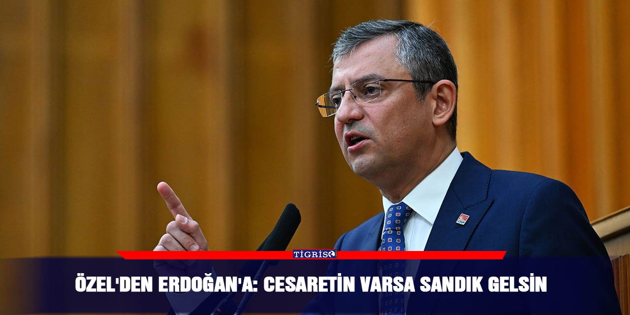 Özel'den Erdoğan'a: Cesaretin varsa sandık gelsin