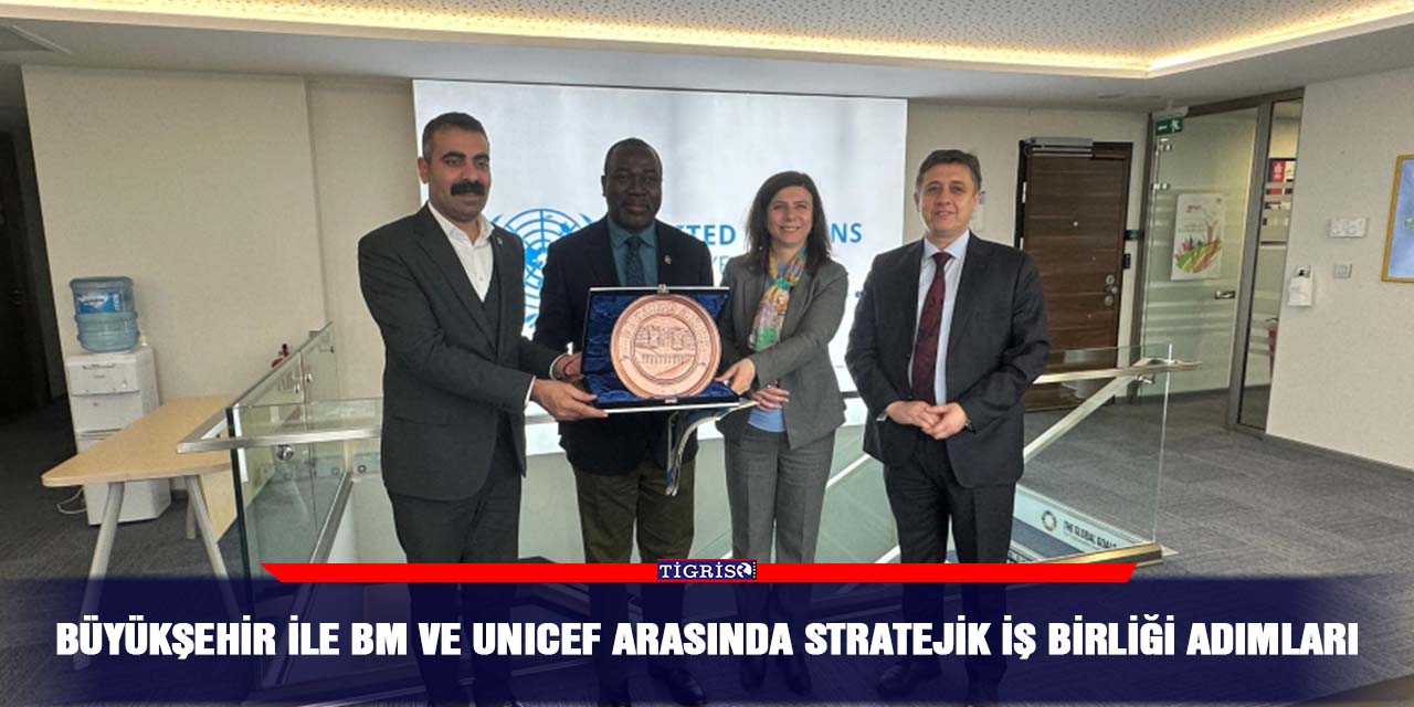 Büyükşehir ile BM ve UNICEF arasında stratejik iş birliği adımları