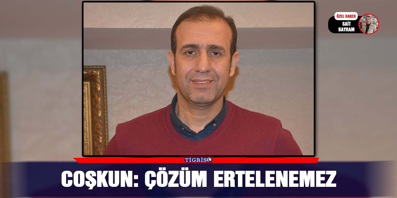 Coşkun: Çözüm ertelenemez