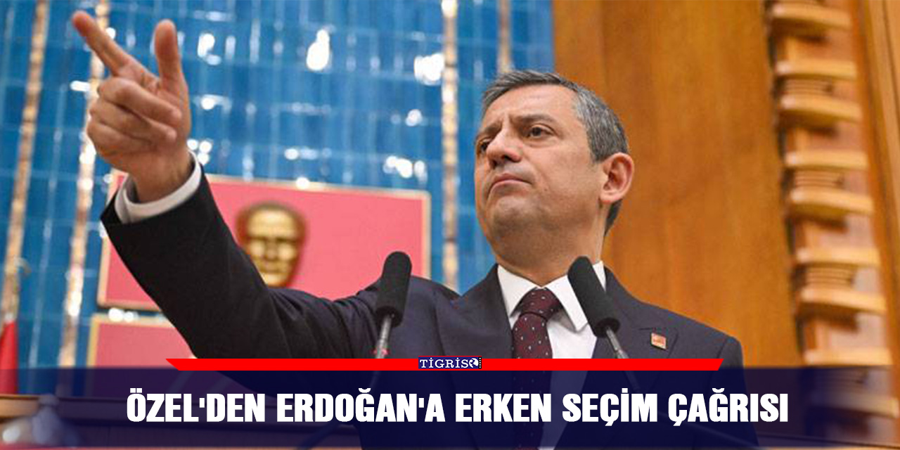 Özel'den Erdoğan'a erken seçim çağrısı