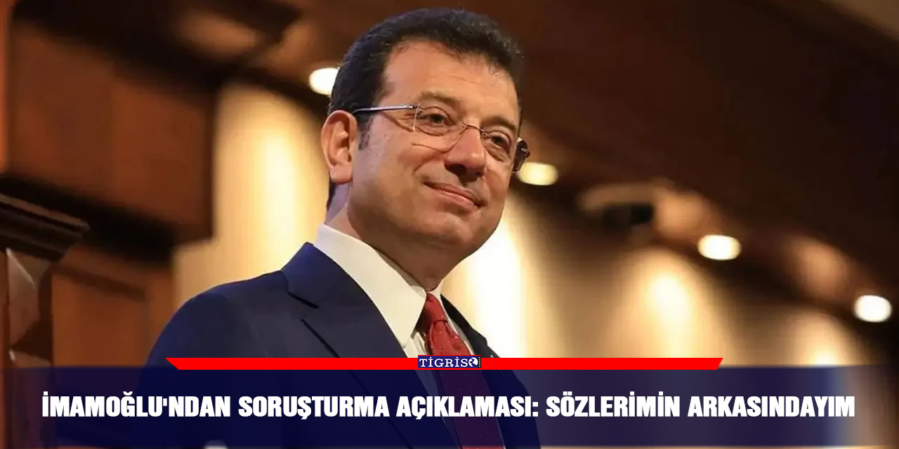 İmamoğlu'ndan soruşturma açıklaması: Sözlerimin arkasındayım