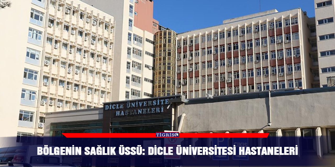 Bölgenin sağlık üssü: Dicle Üniversitesi hastaneleri