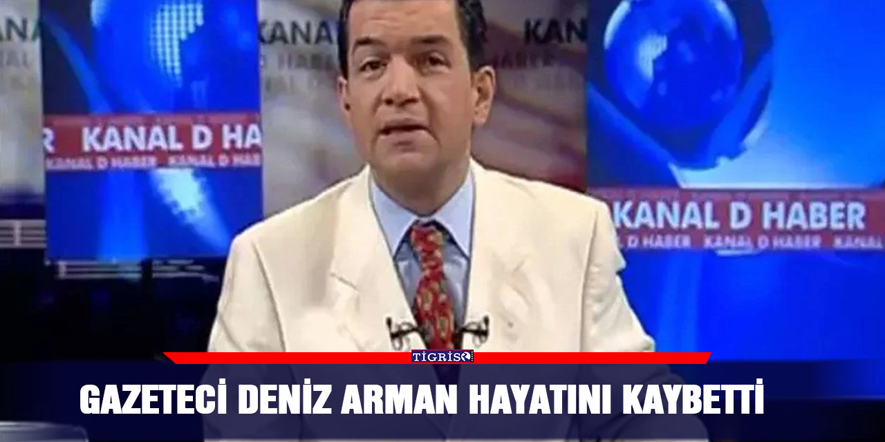 Gazeteci Deniz Arman hayatını kaybetti