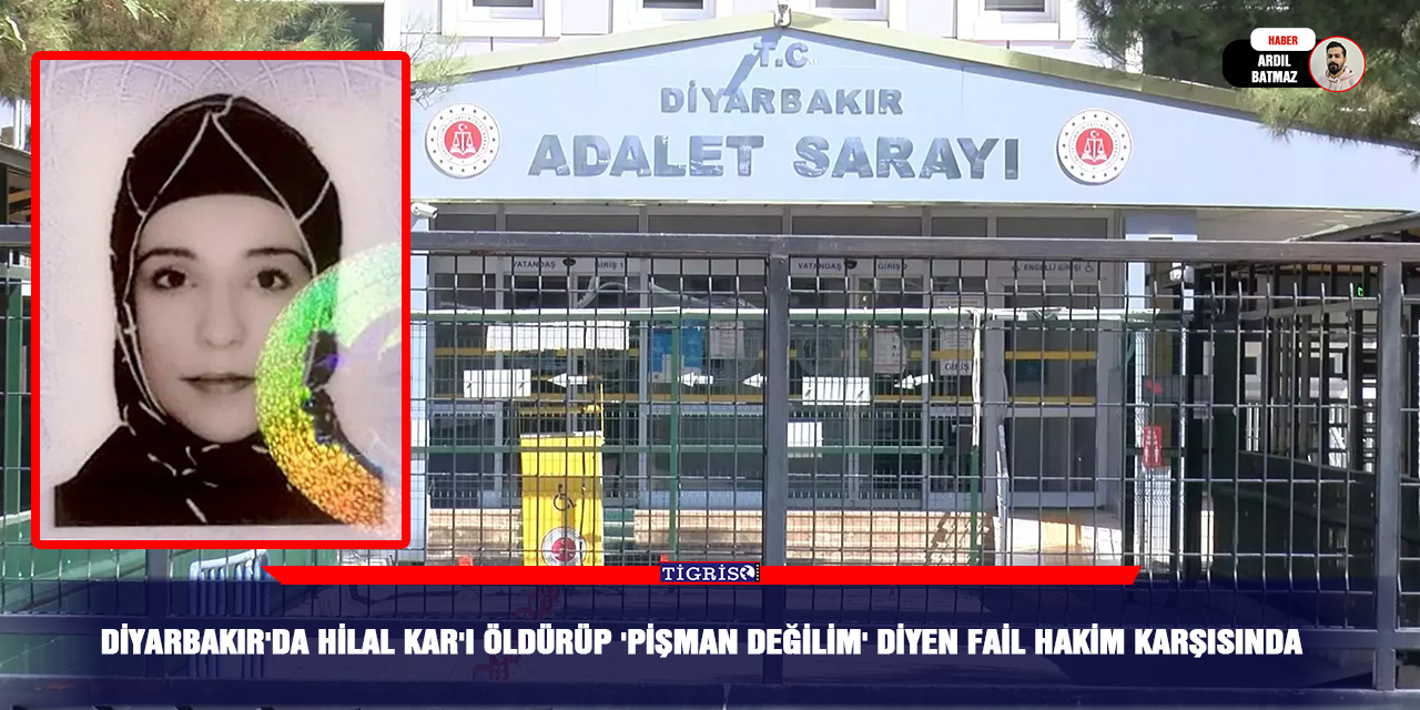 Diyarbakır'da Hilal Kar'ı öldürüp 'pişman değilim' diyen fail hakim karşısında