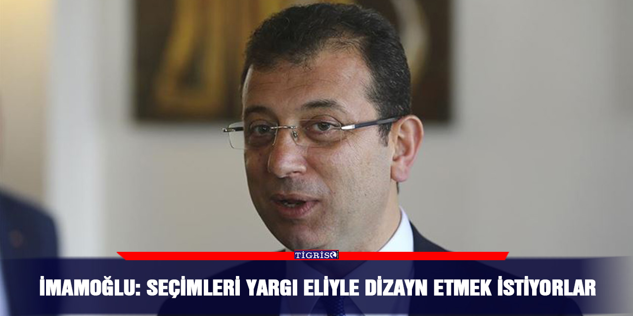 İmamoğlu: Seçimleri yargı eliyle dizayn etmek istiyorlar