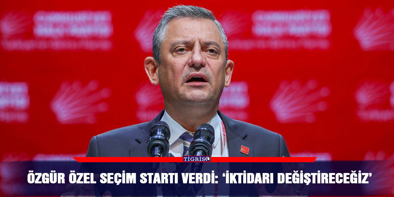 Özgür Özel seçim startı verdi:  ‘İktidarı değiştireceğiz’