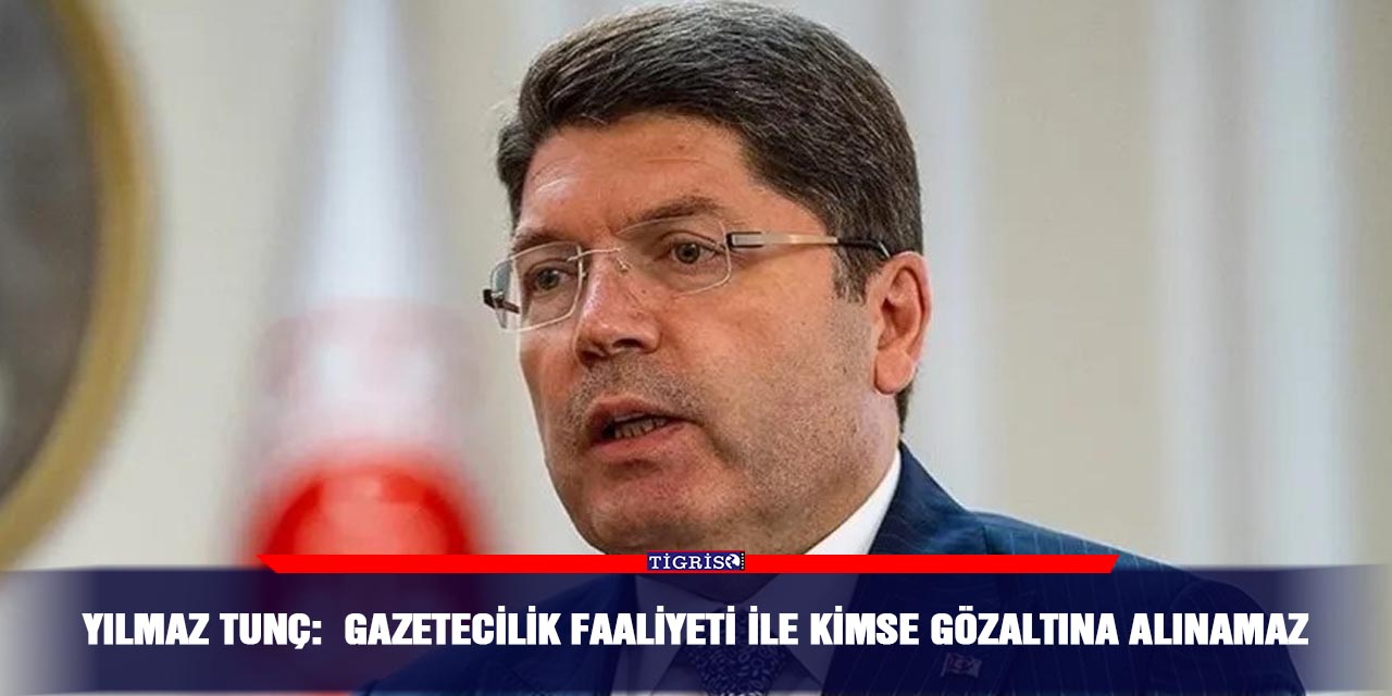 Yılmaz Tunç:  Gazetecilik faaliyeti ile kimse gözaltına alınamaz