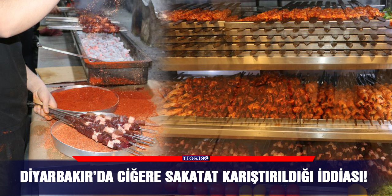 Diyarbakır’da ciğere sakatat karıştırıldığı iddiası!