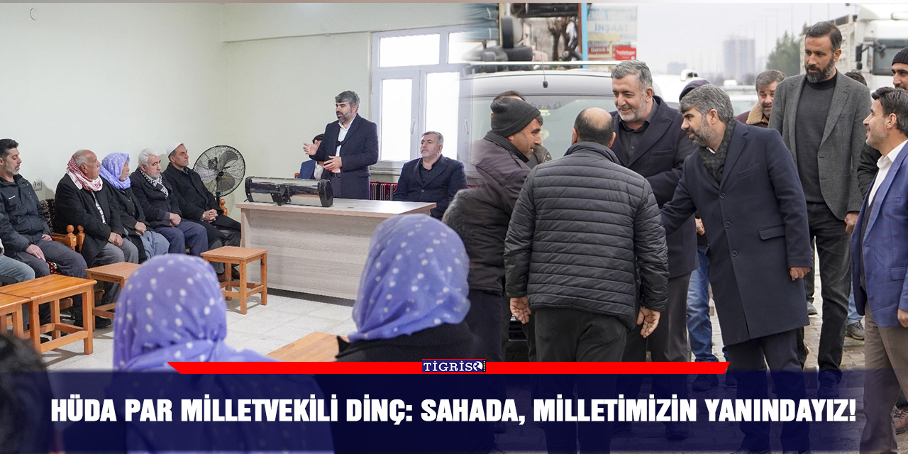 HÜDA PAR Milletvekili Dinç: Sahada, milletimizin yanındayız!