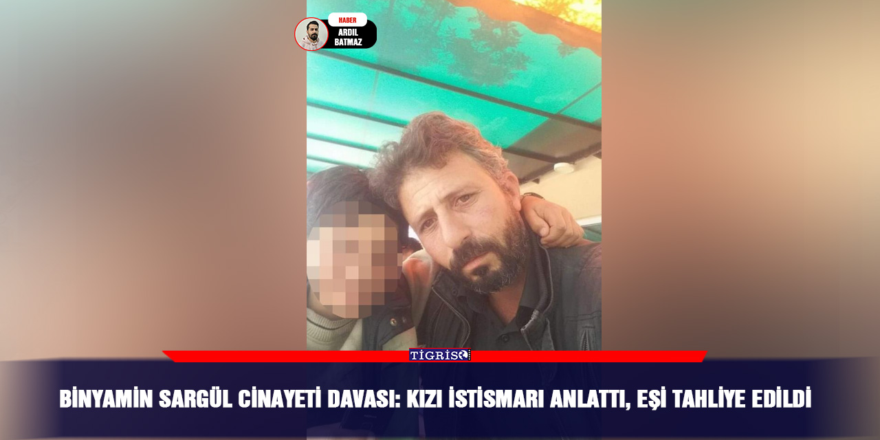 Binyamin Sargül cinayeti davası: Kızı istismarı anlattı, eşi tahliye edildi