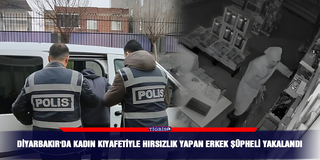 Diyarbakır'da kadın kıyafetiyle hırsızlık yapan erkek şüpheli yakalandı