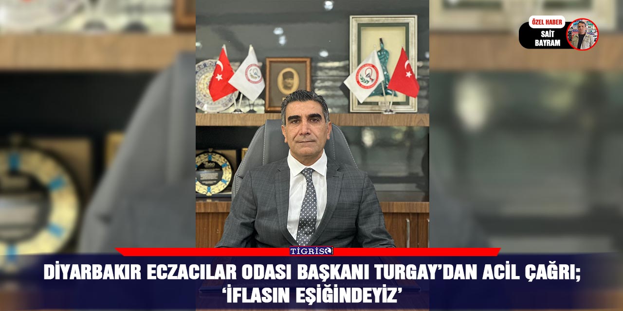 Diyarbakır Eczacılar Odası Başkanı Turgay’dan acil çağrı;  ‘İflasın eşiğindeyiz’