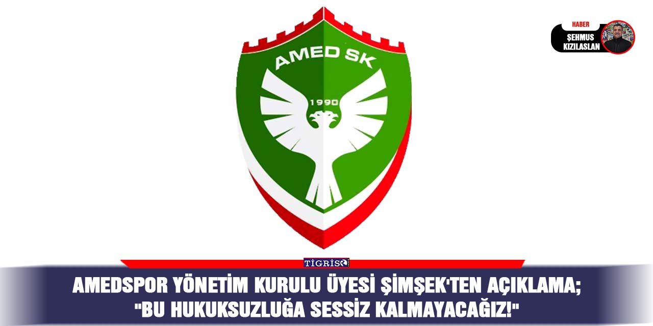 Amedspor Yönetim Kurulu Üyesi Şimşek'ten açıklama;  "Bu Hukuksuzluğa Sessiz Kalmayacağız!"