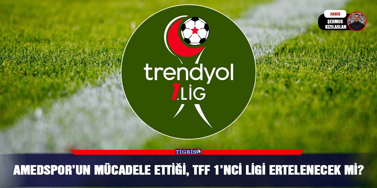 Amedspor’un mücadele ettiği, TFF 1’nci ligi ertelenecek mi?