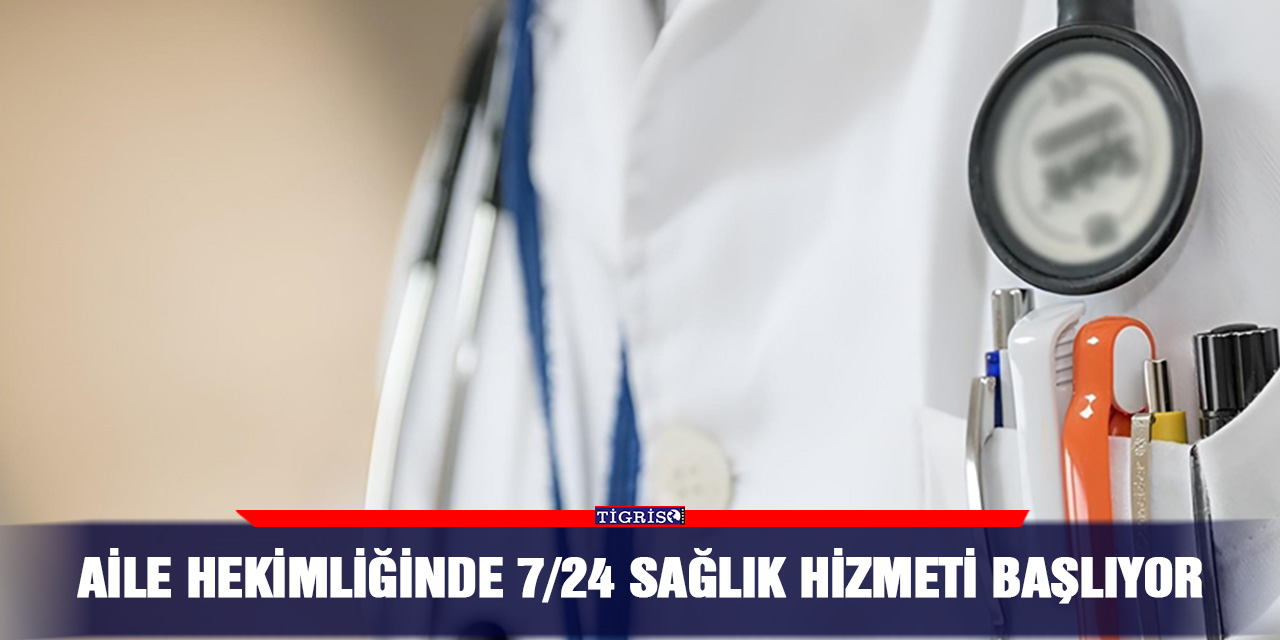 Aile Hekimliğinde 7/24 Sağlık Hizmeti Başlıyor