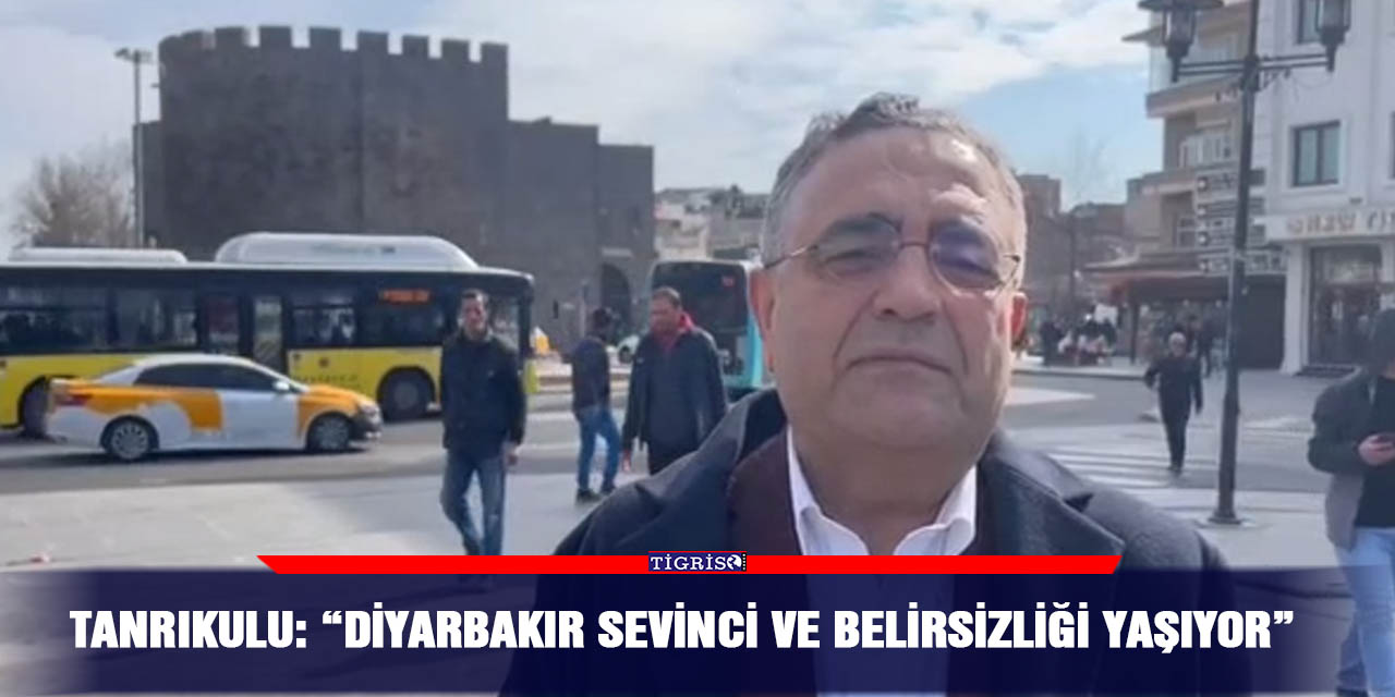 VİDEO - Tanrıkulu: “Diyarbakır sevinci ve belirsizliği yaşıyor”