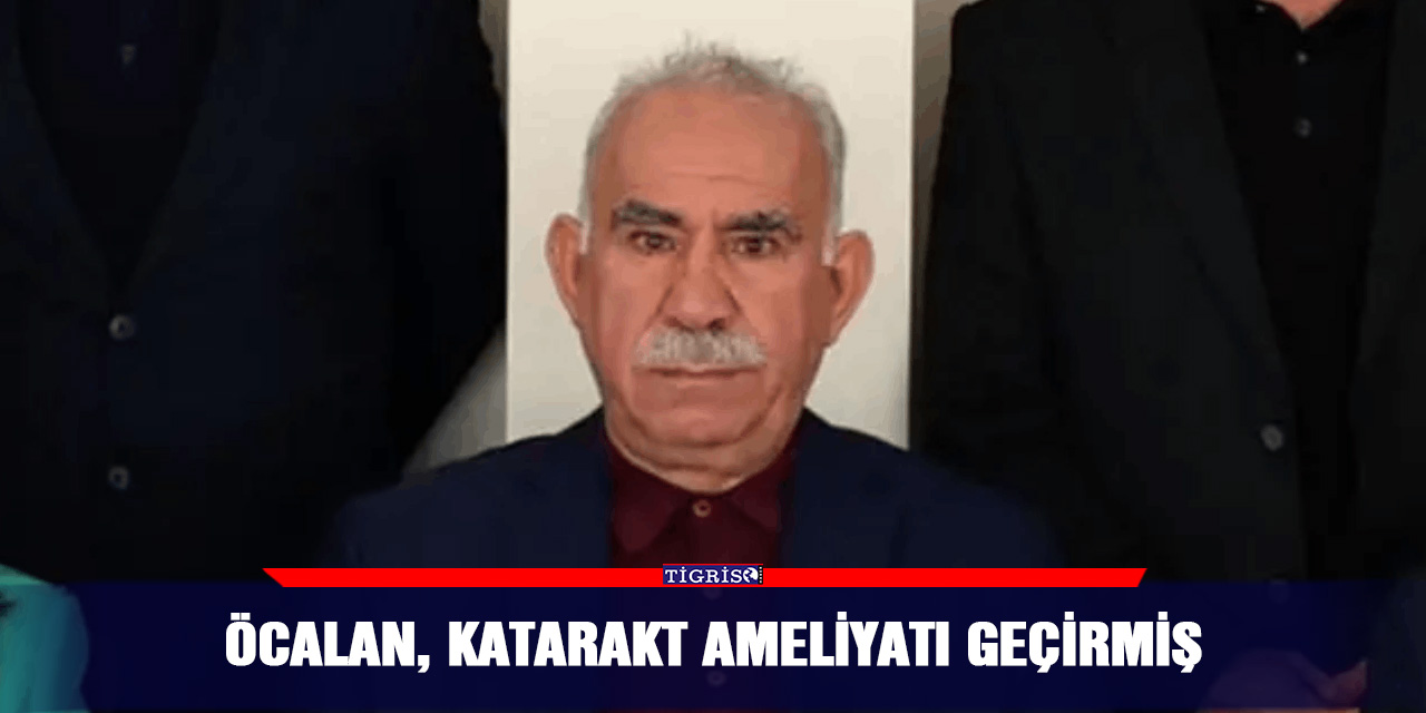 Öcalan, katarakt ameliyatı geçirmiş