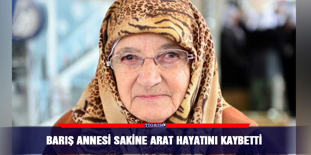 Barış annesi Sakine Arat hayatını kaybetti