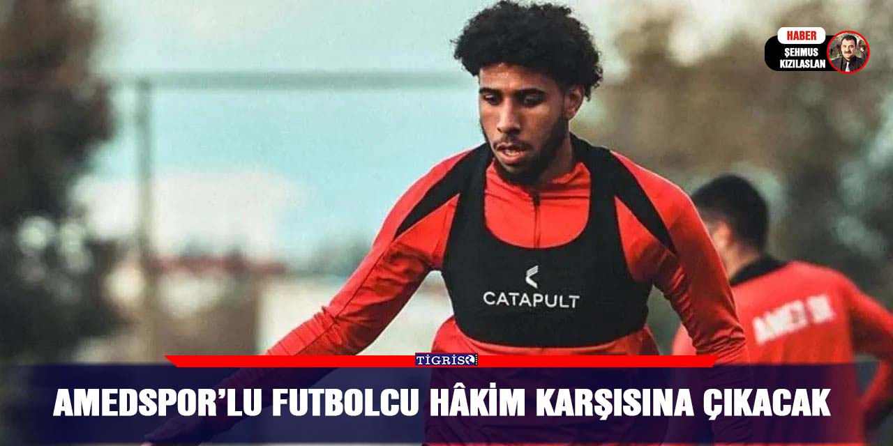 Amedspor’lu futbolcu hâkim karşısına çıkacak